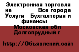 Электронная торговля на Sberbankm - Все города Услуги » Бухгалтерия и финансы   . Московская обл.,Долгопрудный г.